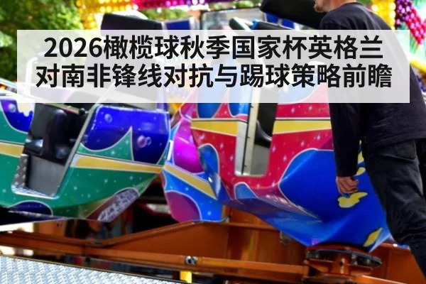 2026橄榄球秋季国家杯英格兰对南非锋线对抗与踢球策略前瞻