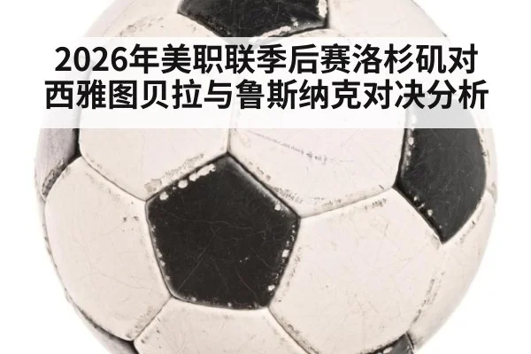 2026年美职联季后赛洛杉矶对西雅图贝拉与鲁斯纳克对决分析
