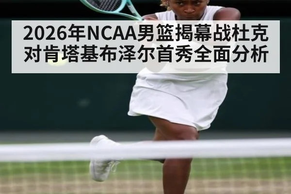 2026年NCAA男篮揭幕战杜克对肯塔基布泽尔首秀全面分析