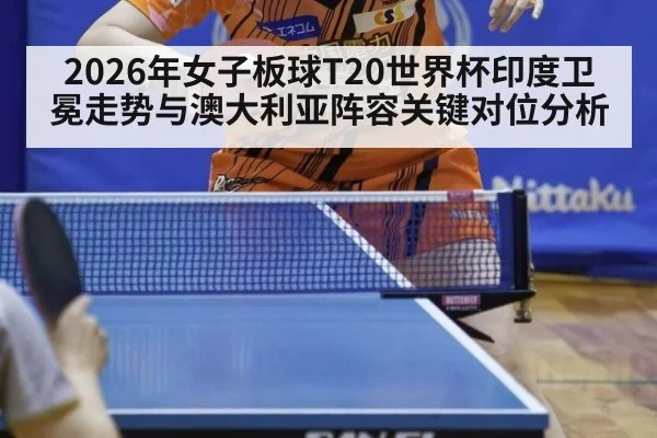 2026年女子板球T20世界杯印度卫冕走势与澳大利亚阵容关键对位分析
