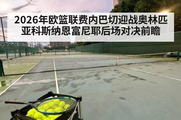 2026年欧篮联费内巴切迎战奥林匹亚科斯纳恩富尼耶后场对决前瞻