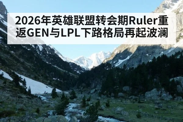 2026年英雄联盟转会期Ruler重返GEN与LPL下路格局再起波澜